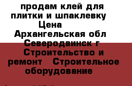 продам клей для  плитки и шпаклевку. › Цена ­ 500 - Архангельская обл., Северодвинск г. Строительство и ремонт » Строительное оборудование   